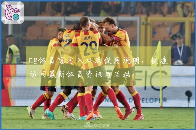 ng体育官方入口及使用说明，快速访问最新体育资讯与活动