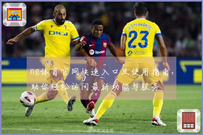 ng体育官网快速入口及使用指南，助你轻松访问最新功能与服务