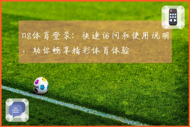 ng体育登录：快速访问和使用说明，助你畅享精彩体育体验