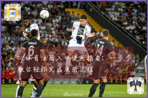 ng体育注册入口使用指南：一步步教你轻松完成注册流程
