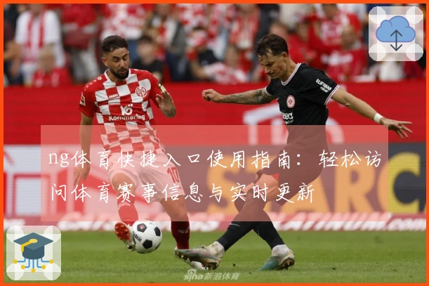 ng体育快捷入口使用指南：轻松访问体育赛事信息与实时更新