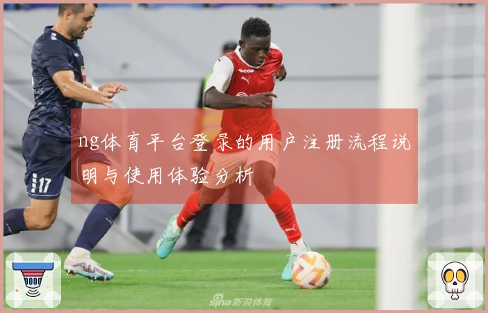 ng体育平台登录的用户注册流程说明与使用体验分析