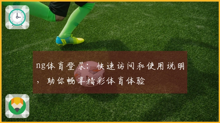 ng体育登录：快速访问和使用说明，助你畅享精彩体育体验